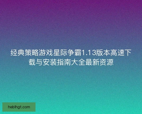 经典策略游戏星际争霸1.13版本高速下载与安装指南大全最新资源