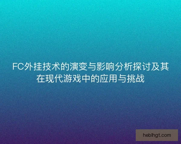 FC外挂技术的演变与影响分析探讨及其在现代游戏中的应用与挑战