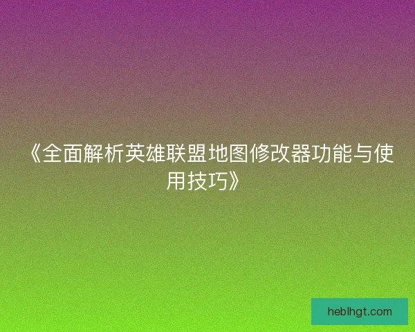 《全面解析英雄联盟地图修改器功能与使用技巧》