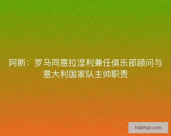 阿斯：罗马同意拉涅利兼任俱乐部顾问与意大利国家队主帅职责