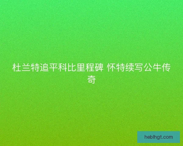 杜兰特追平科比里程碑 怀特续写公牛传奇